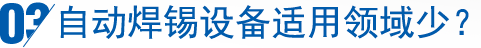 自動(dòng)焊錫設(shè)備適用領(lǐng)域少？